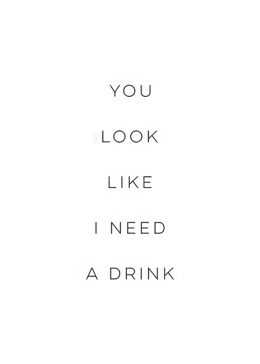 Póster de texto com a citação You look like I need a drink em letra preta fina sobre fundo branco.