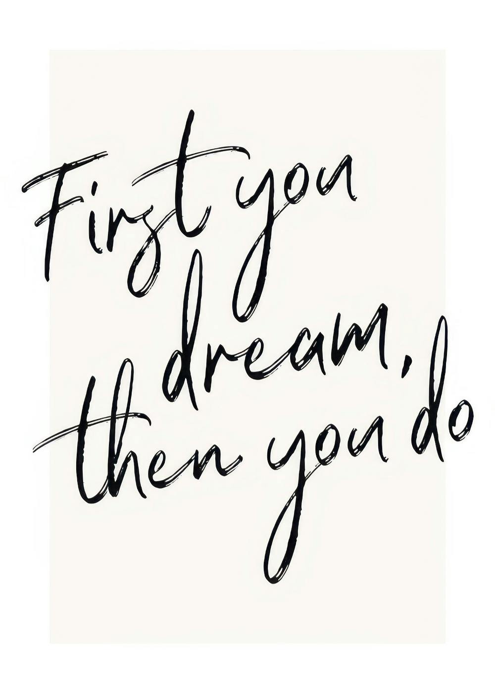 Affiche typographique noire sur fond blanc avec la citation First you dream, then you do en texte manuscrit.