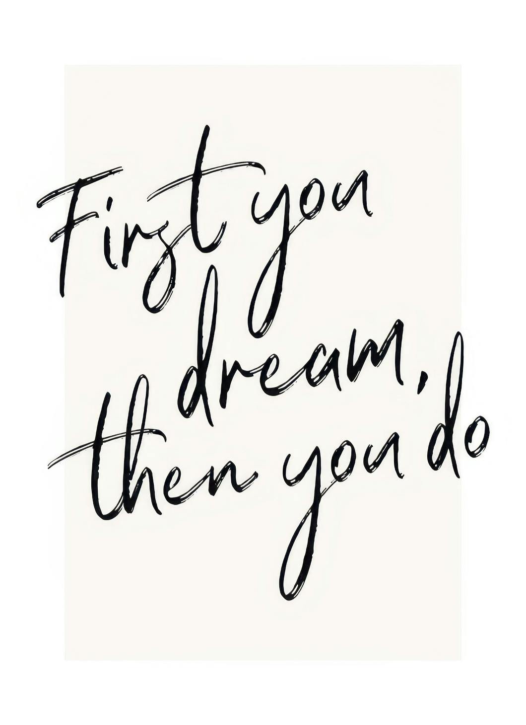 First You Dream, Then You Do Poster (30x40 cm)