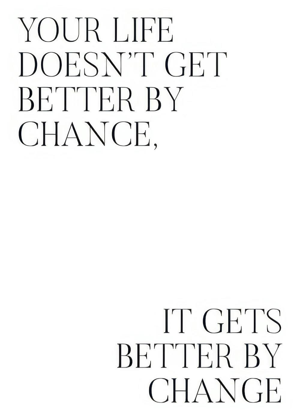 Black text poster with the quote Your life doesnt get better by chance, it gets better by change on white.