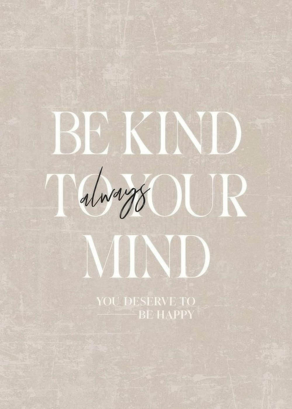 질감 있는 베이지색 배경에 BE KIND TO YOUR MIND라는 문구와 always, YOU DESERVE TO BE HAPPY가 적힌 포스터