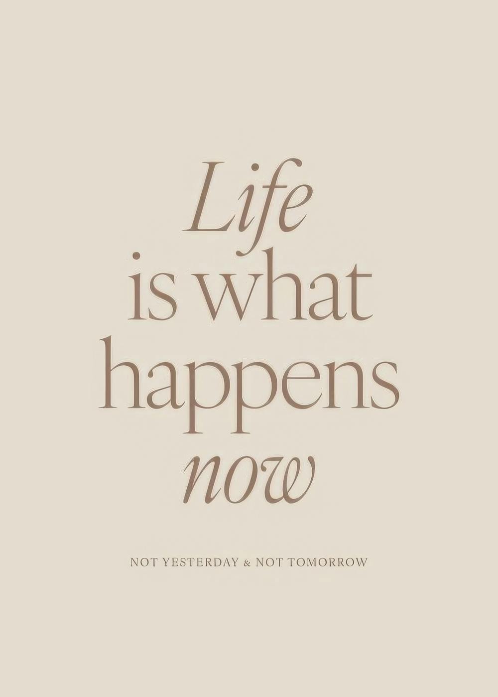 Minimalistický plagát s nápisom Life is what happens now a Not yesterday & Not tomorrow na béžovom pozadí.
