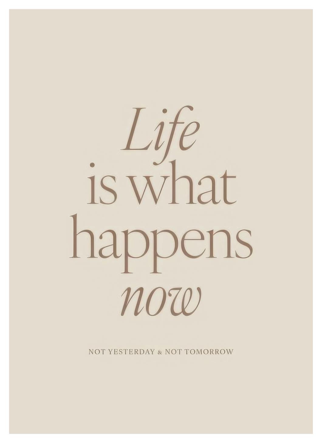 Life is What Happens Now Poster (21x30 cm)