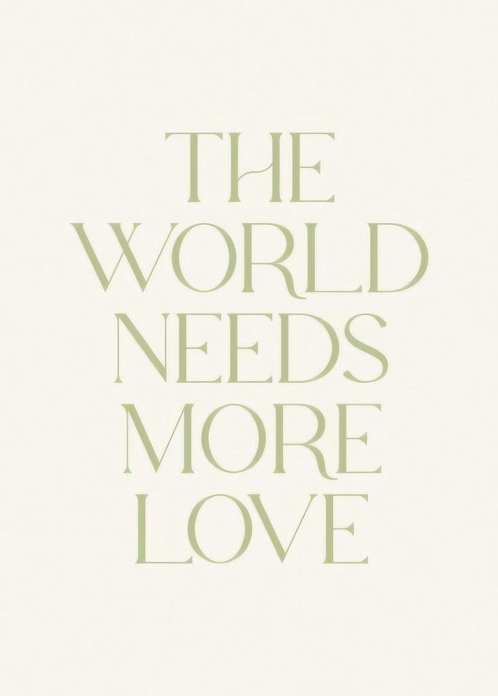 Poster mit englischem Zitat THE WORLD NEEDS MORE LOVE in grüner Serifenschrift auf hellem Hintergrund.