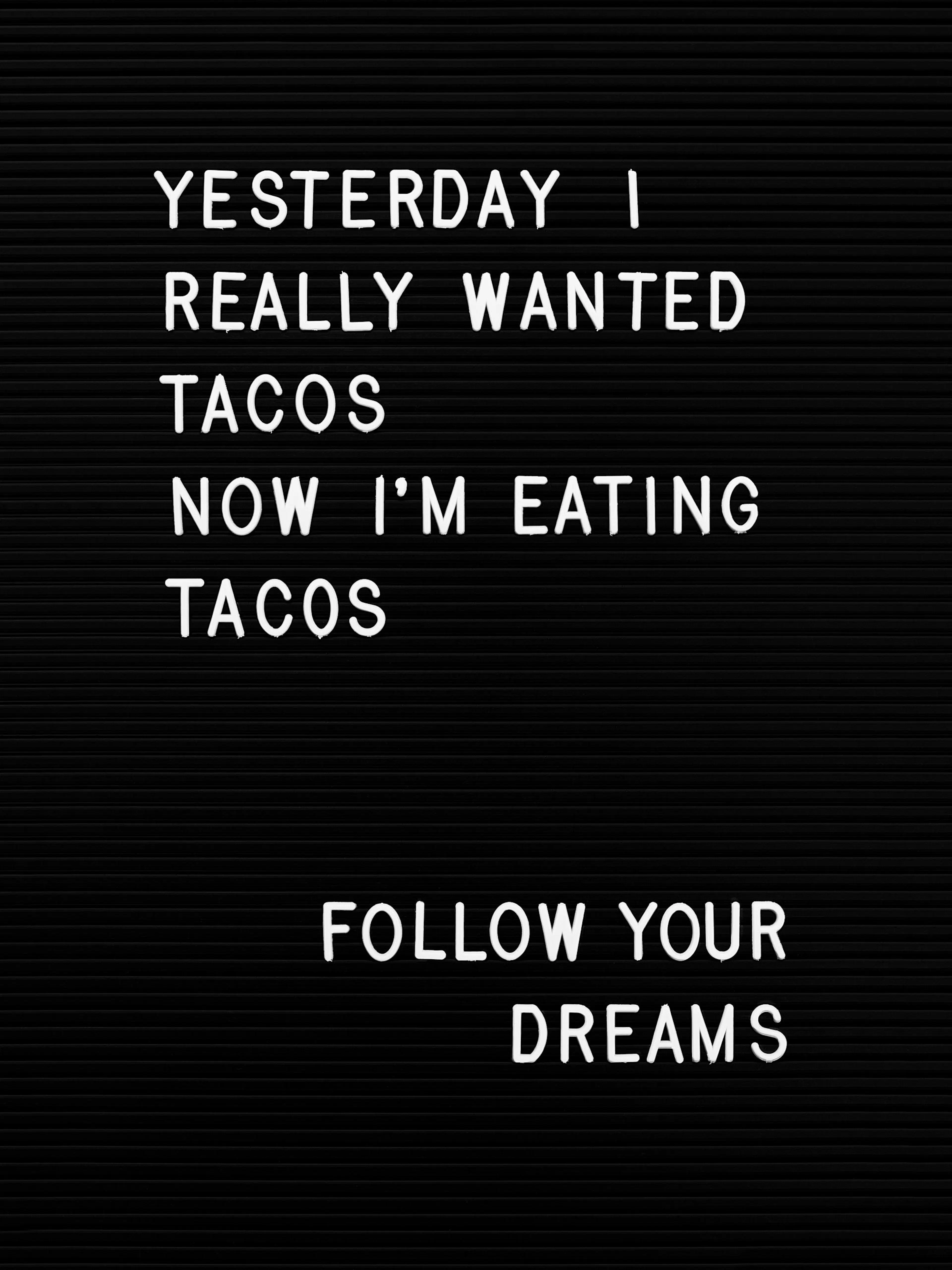 Typografie Poster mit Spruch Yesterday I really wanted tacos now Im eating tacos follow your dreams auf Schwarz