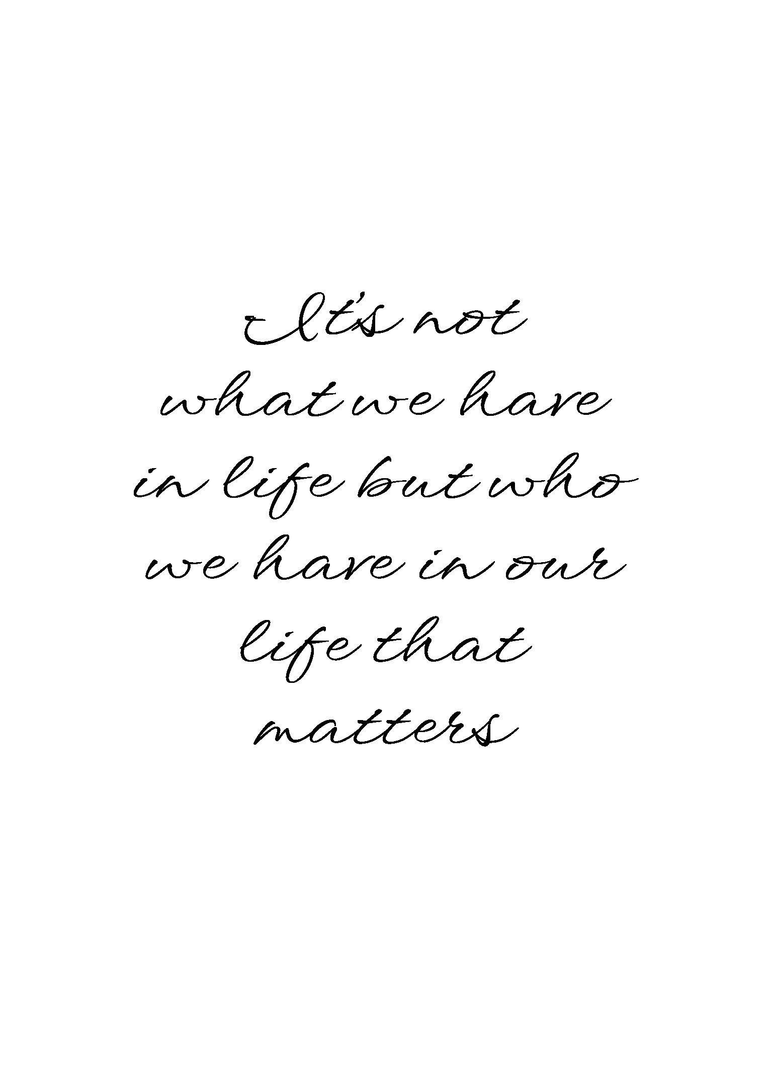 Sort-hvid plakat med kursiv tekstcitat om relationer, Its not what we have in life, but who we have in our life that matters.