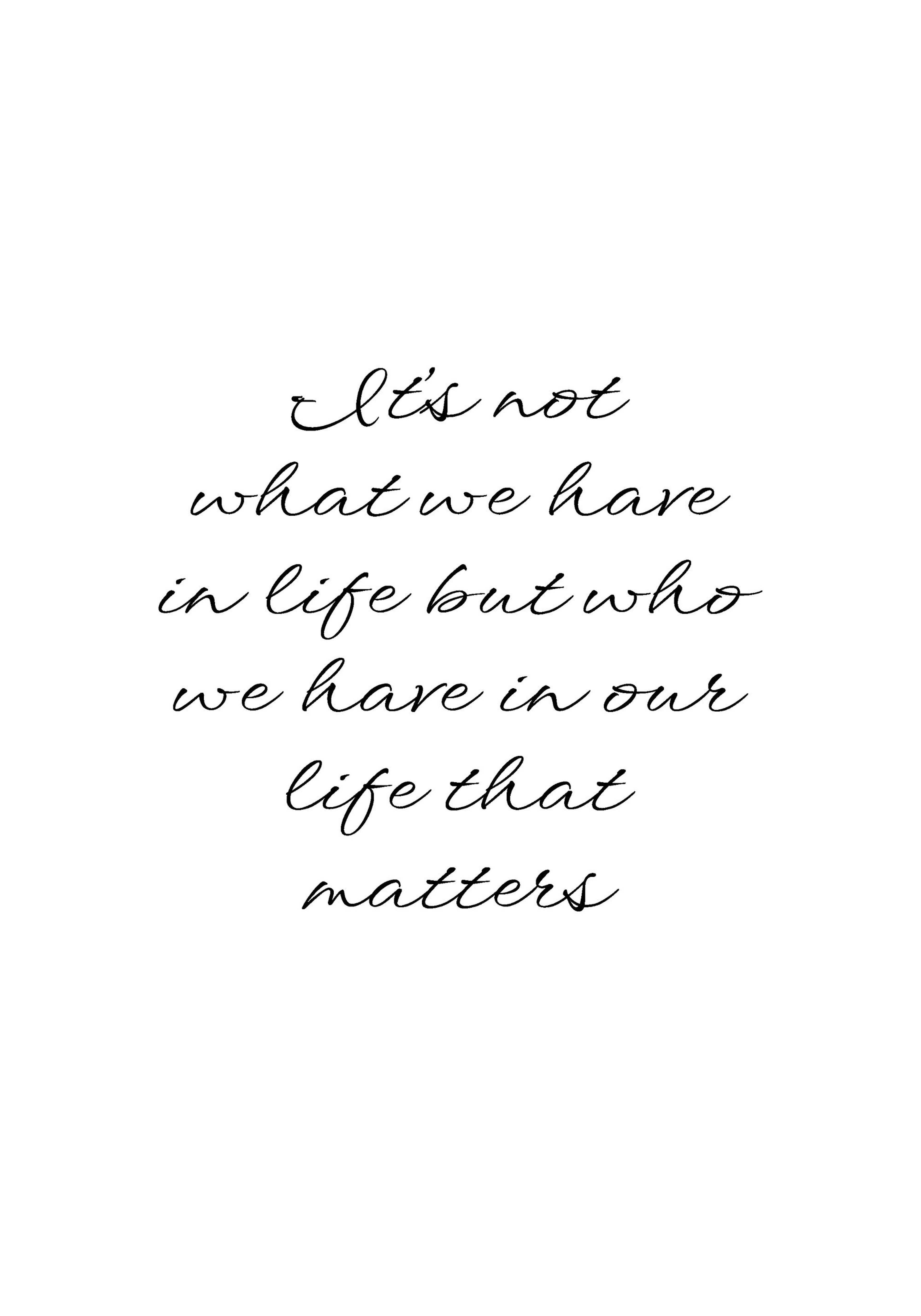 Black and white quote poster with Its not what we have in life but who we have in our life that matters in italic script.