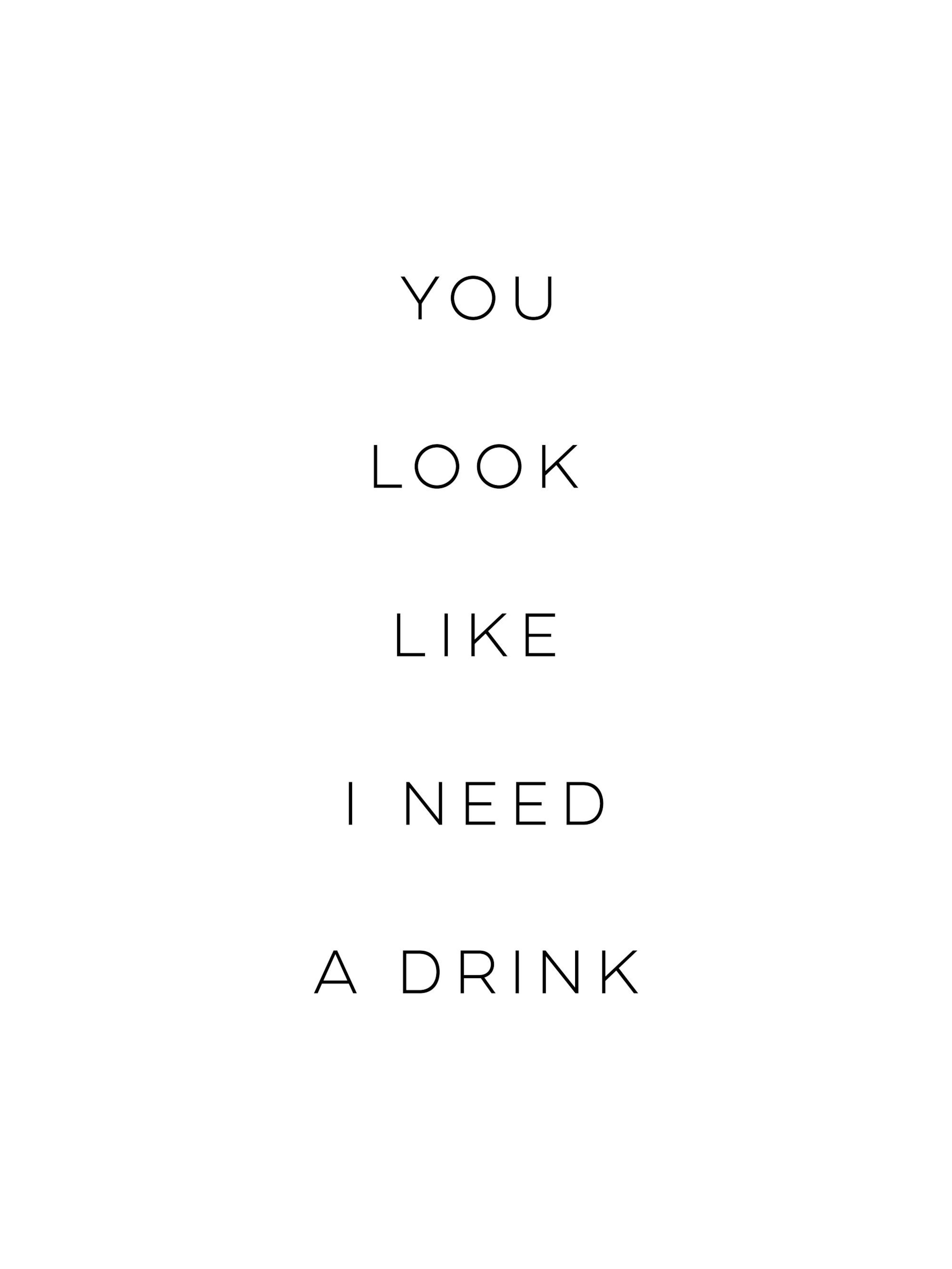 Minimalist poster with YOU LOOK LIKE I NEED A DRINK in black text on a white background.