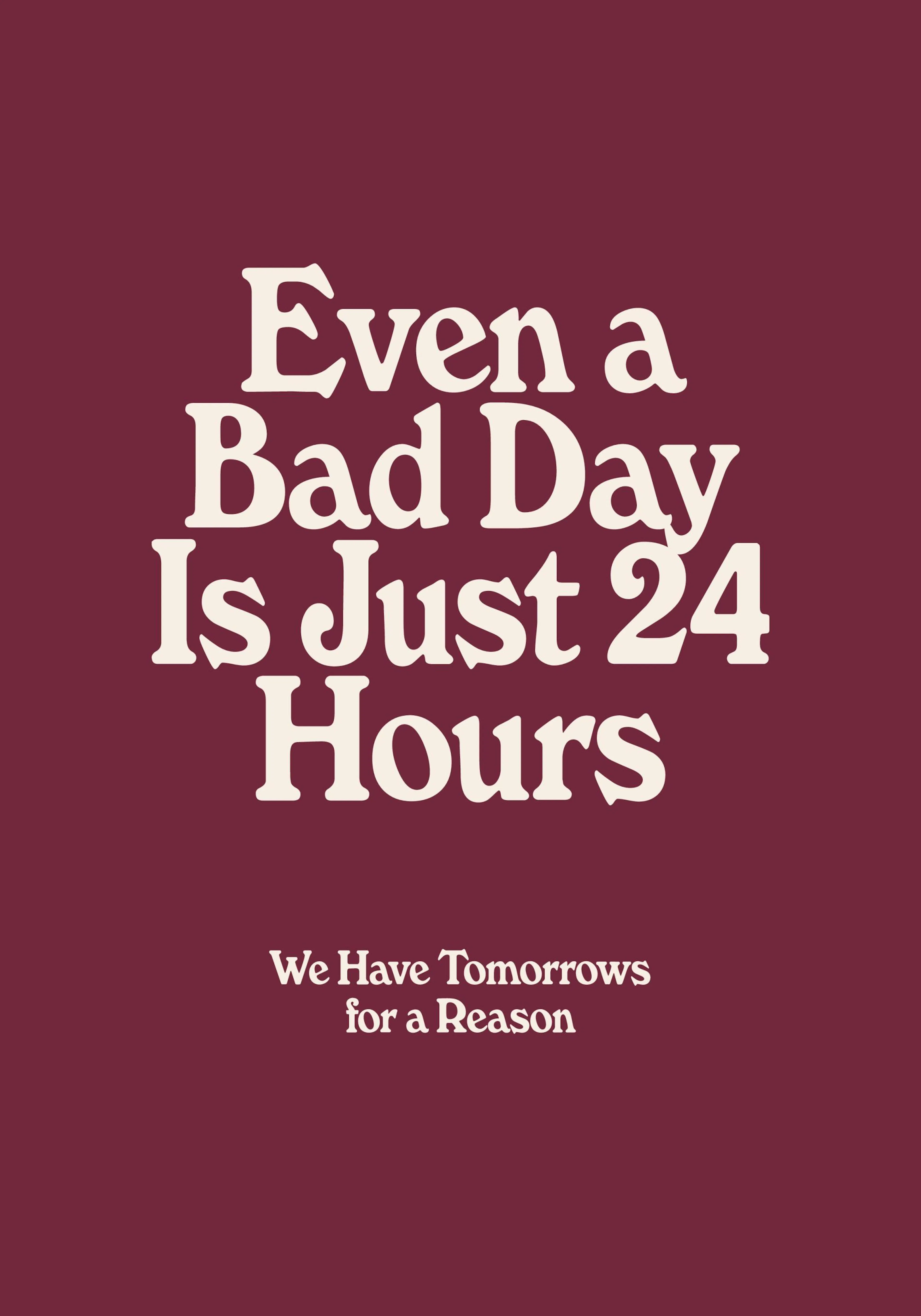Tekstplakat i bordeauxrød med hvid skrift: Even a Bad Day Is Just 24 Hours. We Have Tomorrows for a Reason.