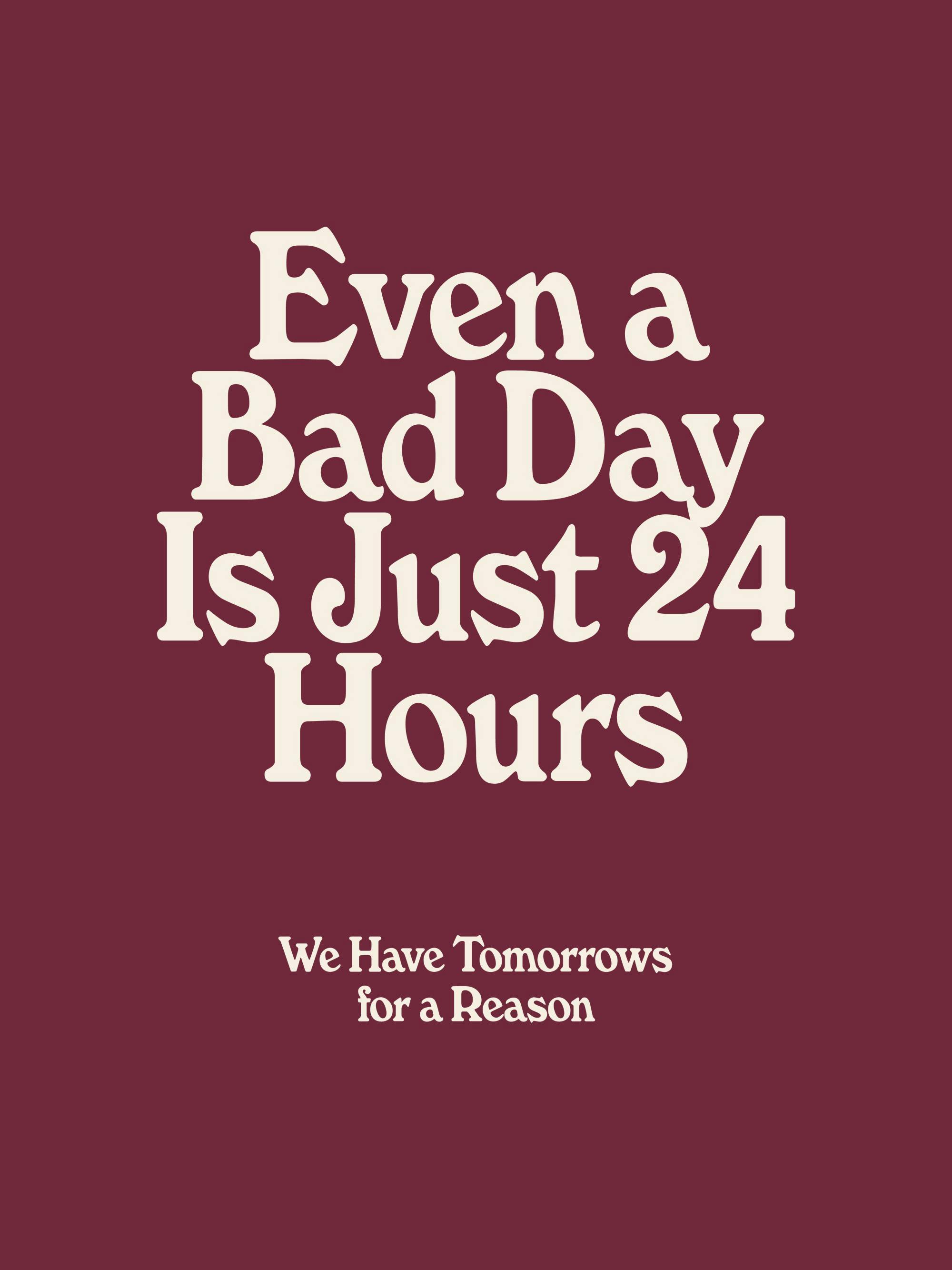 Textposter mit weißem Spruch auf burgunderrotem Hintergrund: Even a Bad Day Is Just 24 Hours, We Have Tomorrows for a Reason.