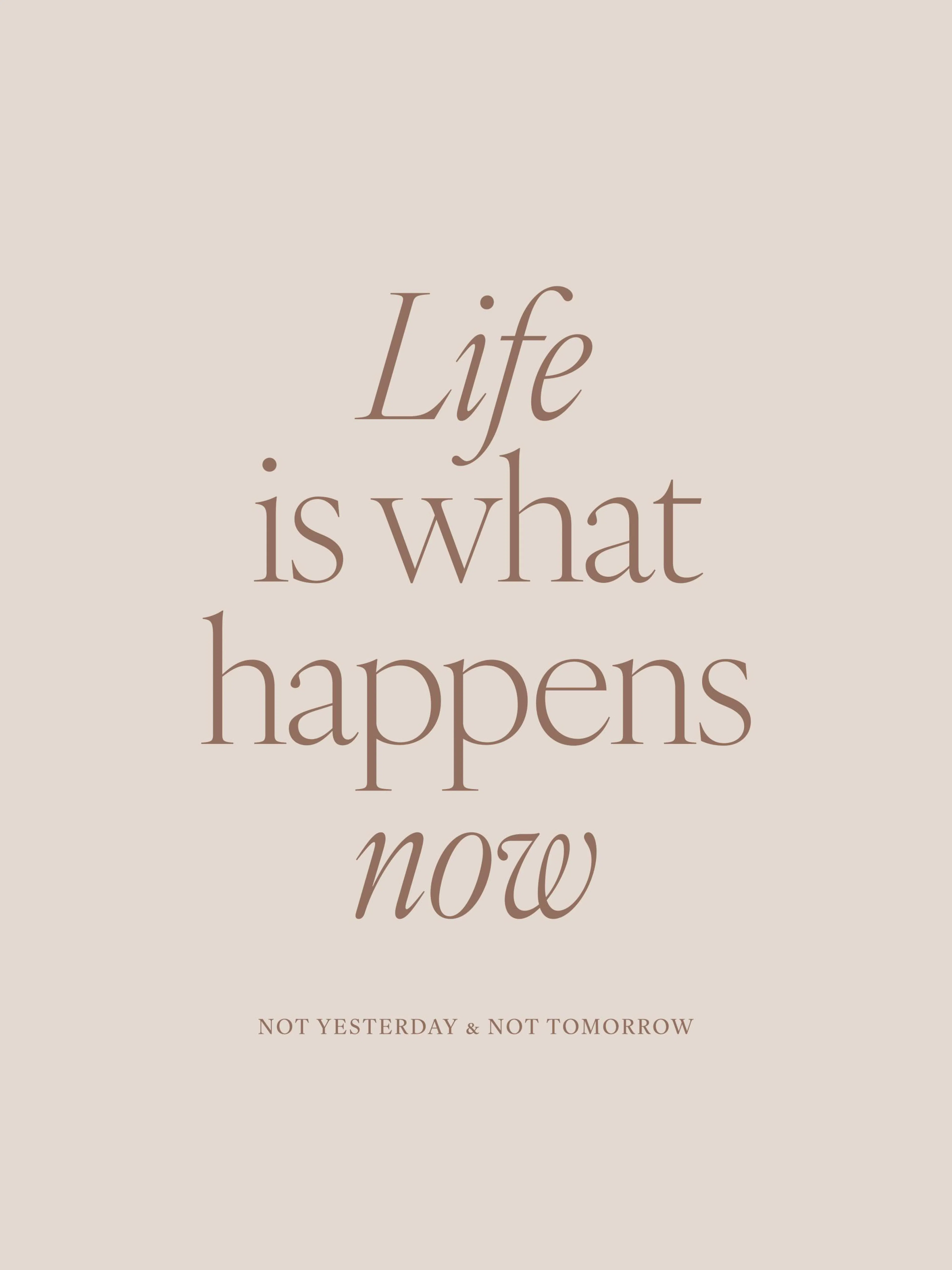 Beige plakat med Life is what happens now og NOT YESTERDAY & NOT TOMORROW i brun tekst, inspirerende typografisk design.