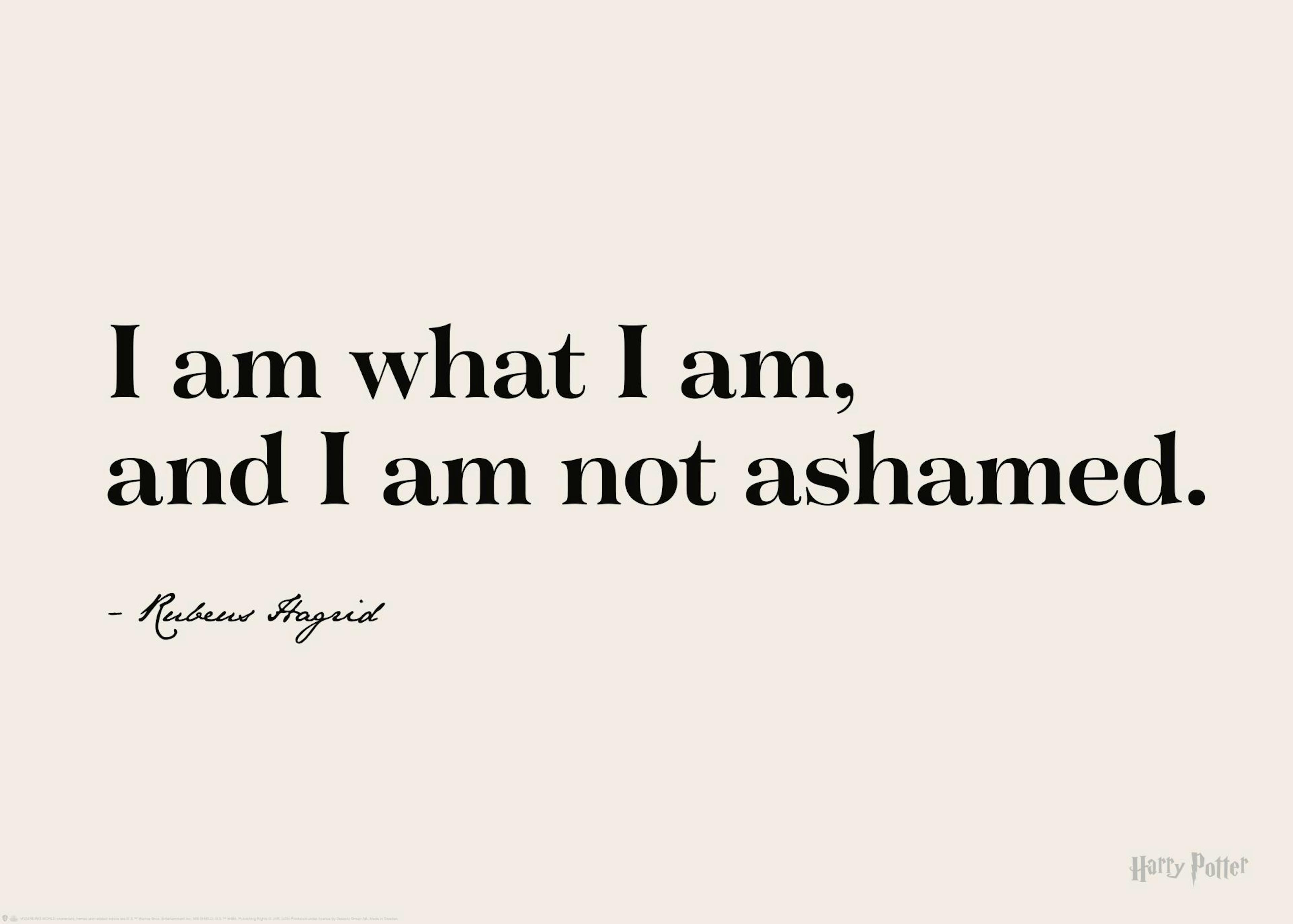 Harry Potter Poster: I am what I am, and I am not ashamed. Zitat von Rubeus Hagrid in Schwarz auf Beige.