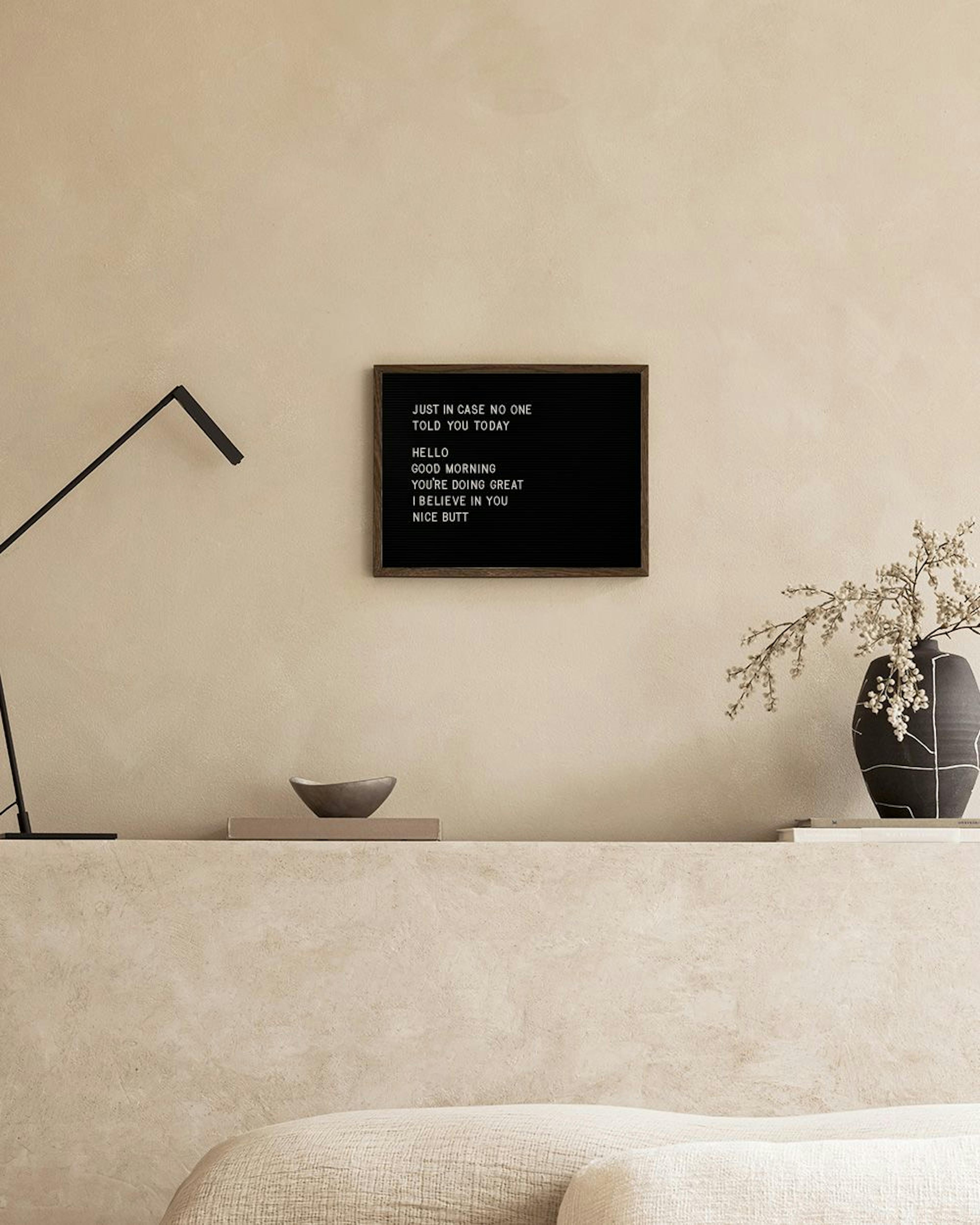 A black and white print of a letter board with white text: JUST IN CASE NO ONE TOLD YOU HELLO GOOD MORNING.